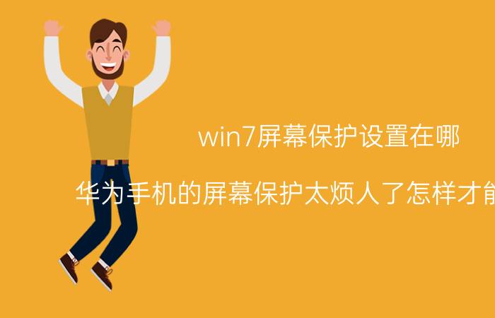 win7屏幕保护设置在哪 华为手机的屏幕保护太烦人了怎样才能关闭它？